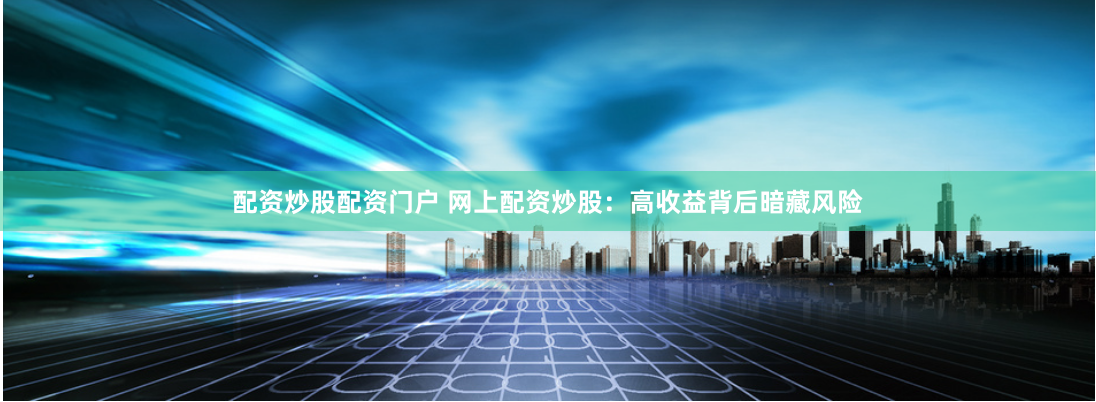 配资炒股配资门户 网上配资炒股：高收益背后暗藏风险