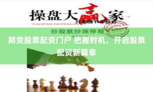 期货股票配资门户 把握时机，开启股票配资新篇章