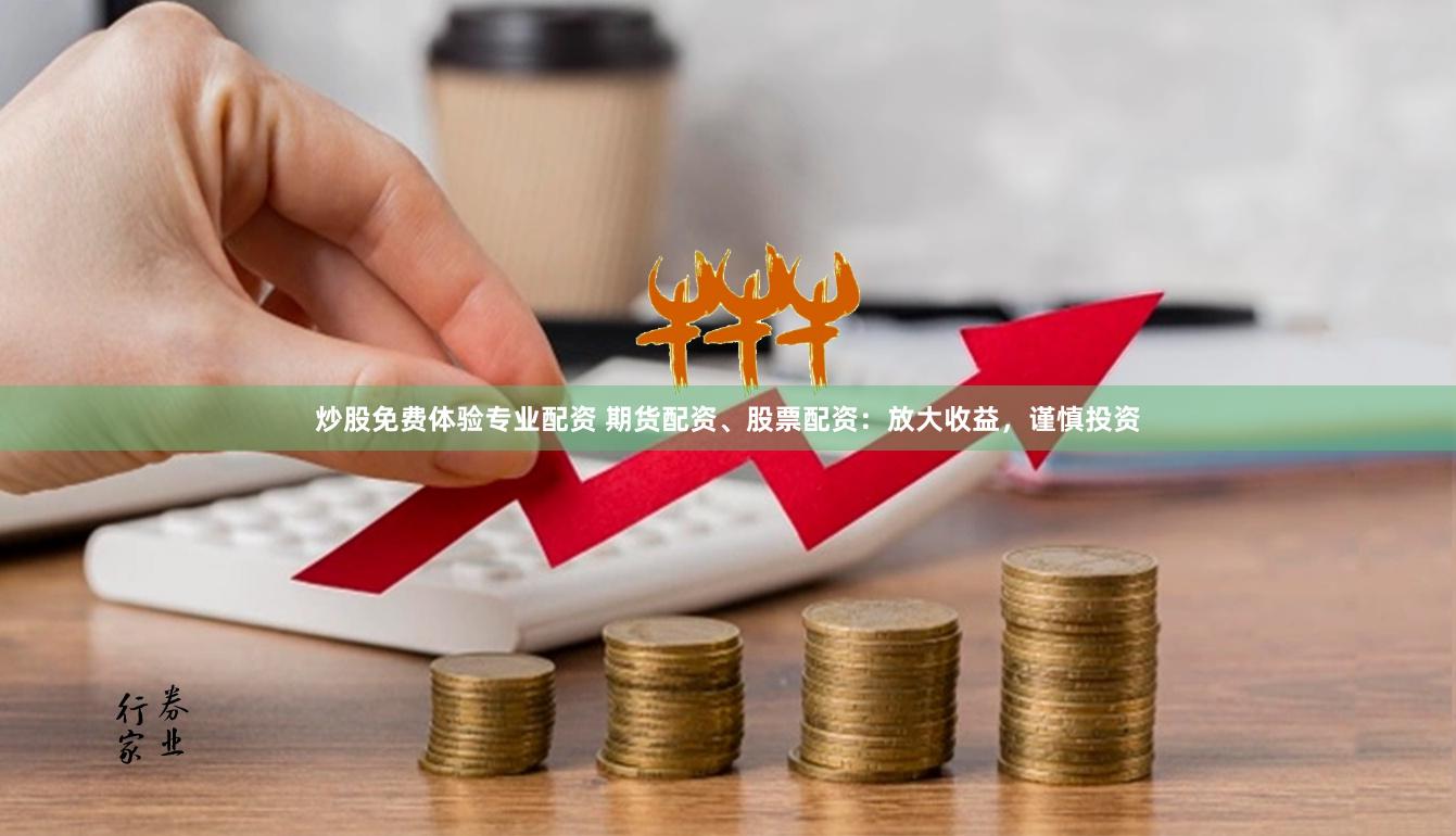 炒股免费体验专业配资 期货配资、股票配资：放大收益，谨慎投资