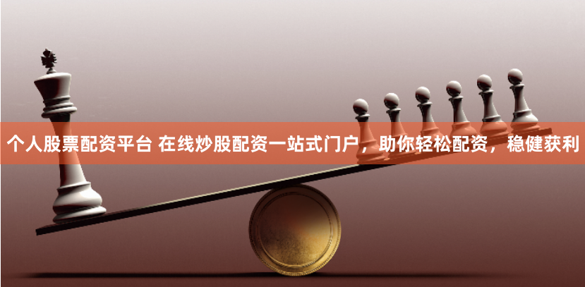个人股票配资平台 在线炒股配资一站式门户，助你轻松配资，稳健获利