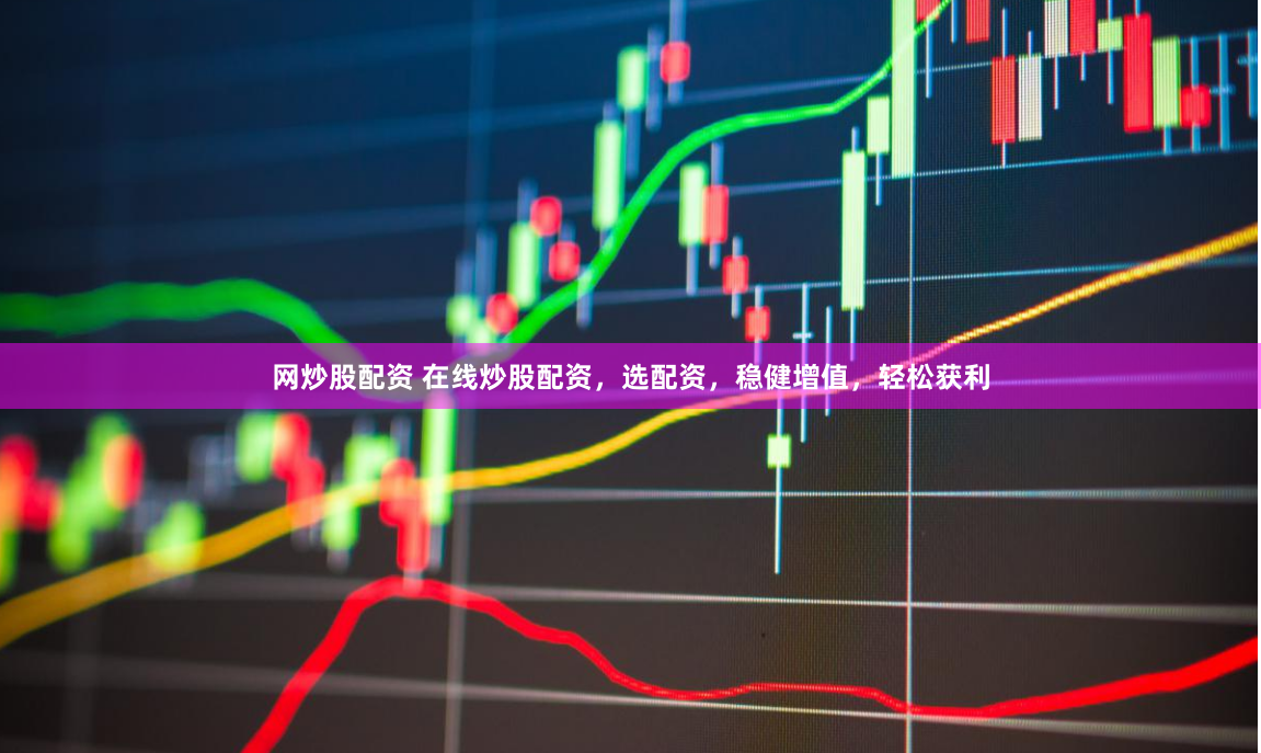 网炒股配资 在线炒股配资，选配资，稳健增值，轻松获利