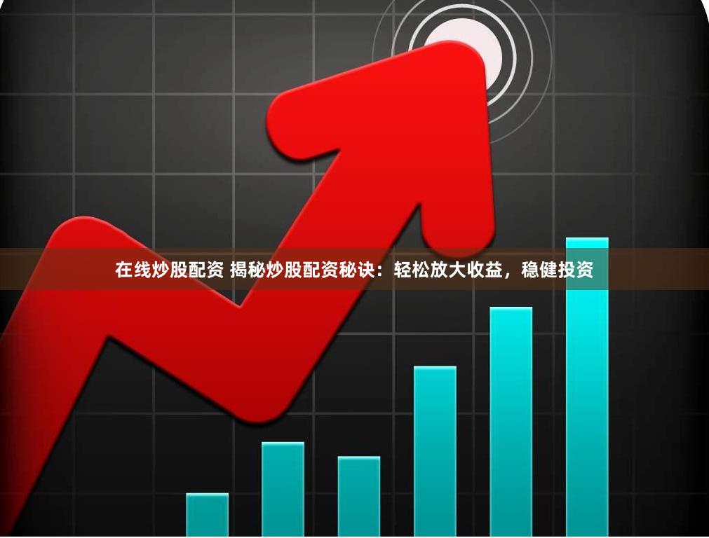 在线炒股配资 揭秘炒股配资秘诀：轻松放大收益，稳健投资