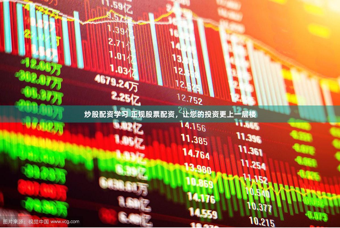 炒股配资学习 正规股票配资，让您的投资更上一层楼