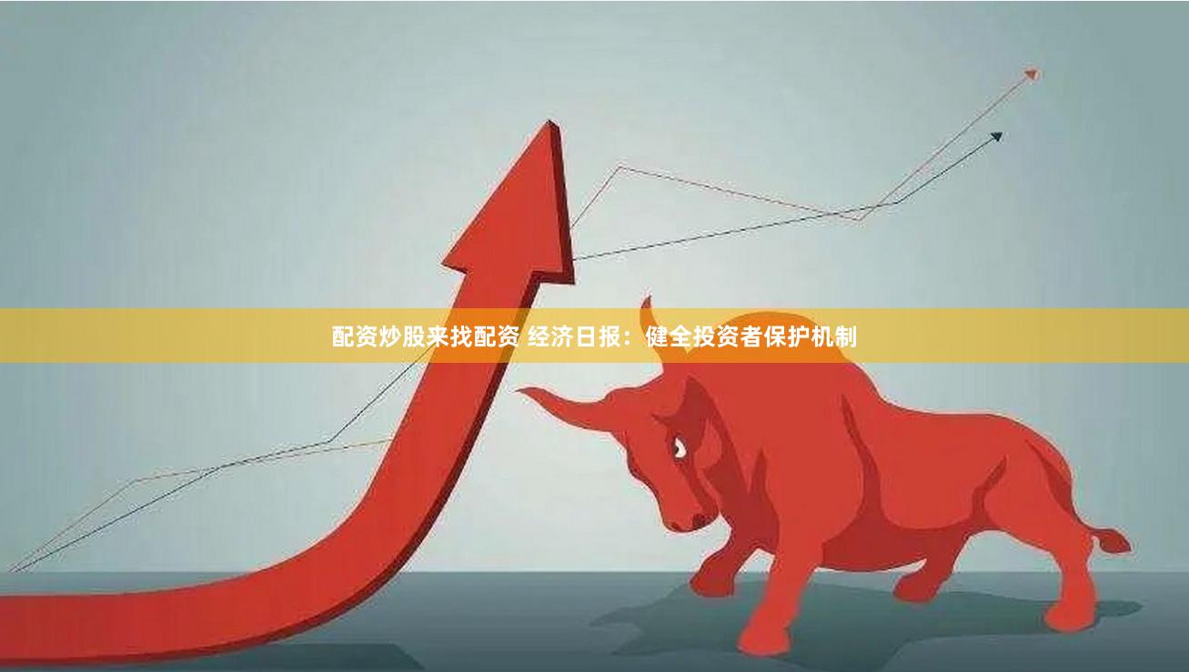 配资炒股来找配资 经济日报：健全投资者保护机制