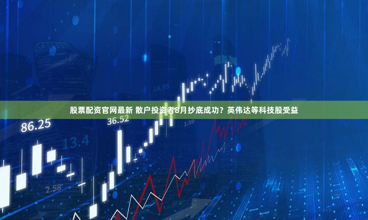 股票配资官网最新 散户投资者8月抄底成功？英伟达等科技股受益