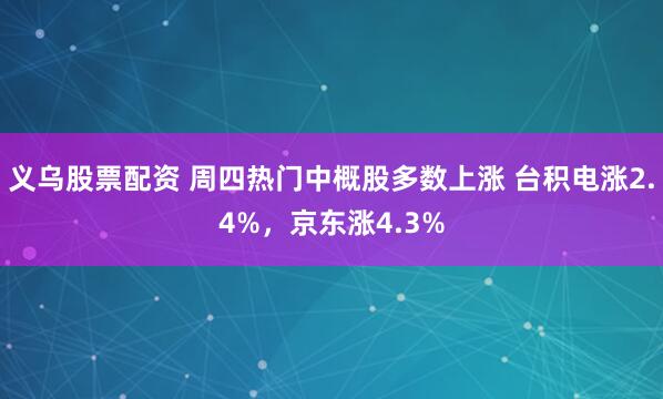 义乌股票配资 周四热门中概股多数上涨 台积电涨2.4%，京东涨4.3%