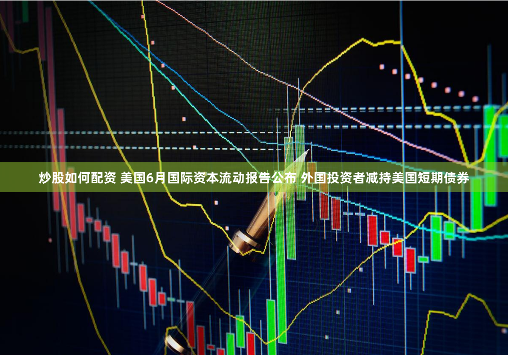 炒股如何配资 美国6月国际资本流动报告公布 外国投资者减持美国短期债券
