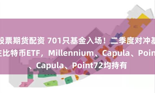 股票期货配资 701只基金入场！二季度对冲基金继续押注比特币ETF，Millennium、Capula、Point72均持有