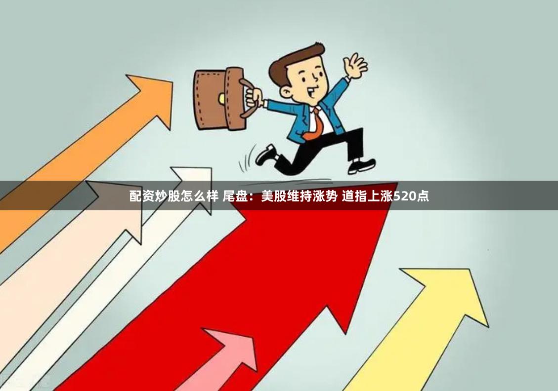 配资炒股怎么样 尾盘：美股维持涨势 道指上涨520点