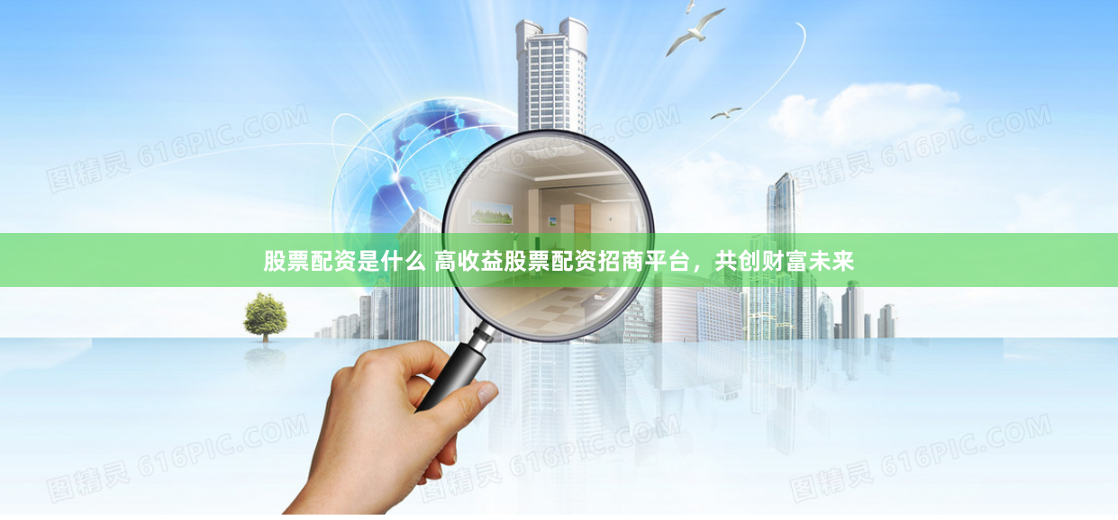 股票配资是什么 高收益股票配资招商平台，共创财富未来