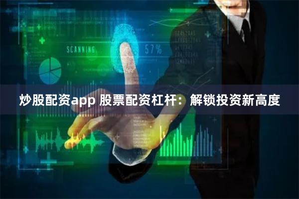 炒股配资app 股票配资杠杆：解锁投资新高度