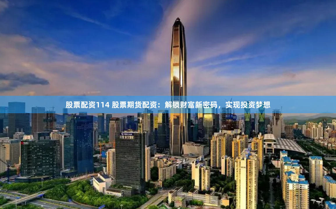 股票配资114 股票期货配资：解锁财富新密码，实现投资梦想