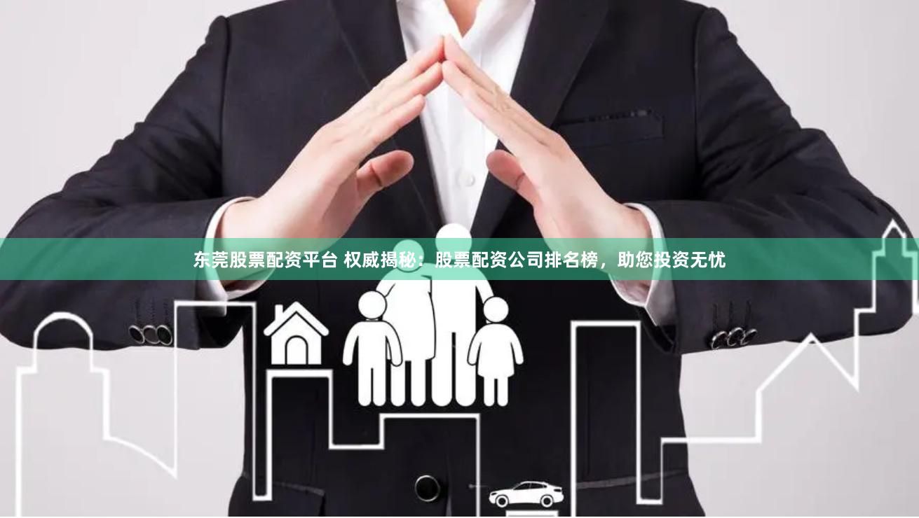 东莞股票配资平台 权威揭秘：股票配资公司排名榜，助您投资无忧
