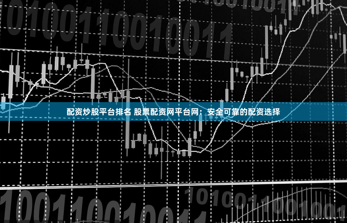 配资炒股平台排名 股票配资网平台网：安全可靠的配资选择