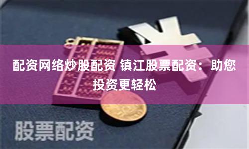 配资网络炒股配资 镇江股票配资：助您投资更轻松