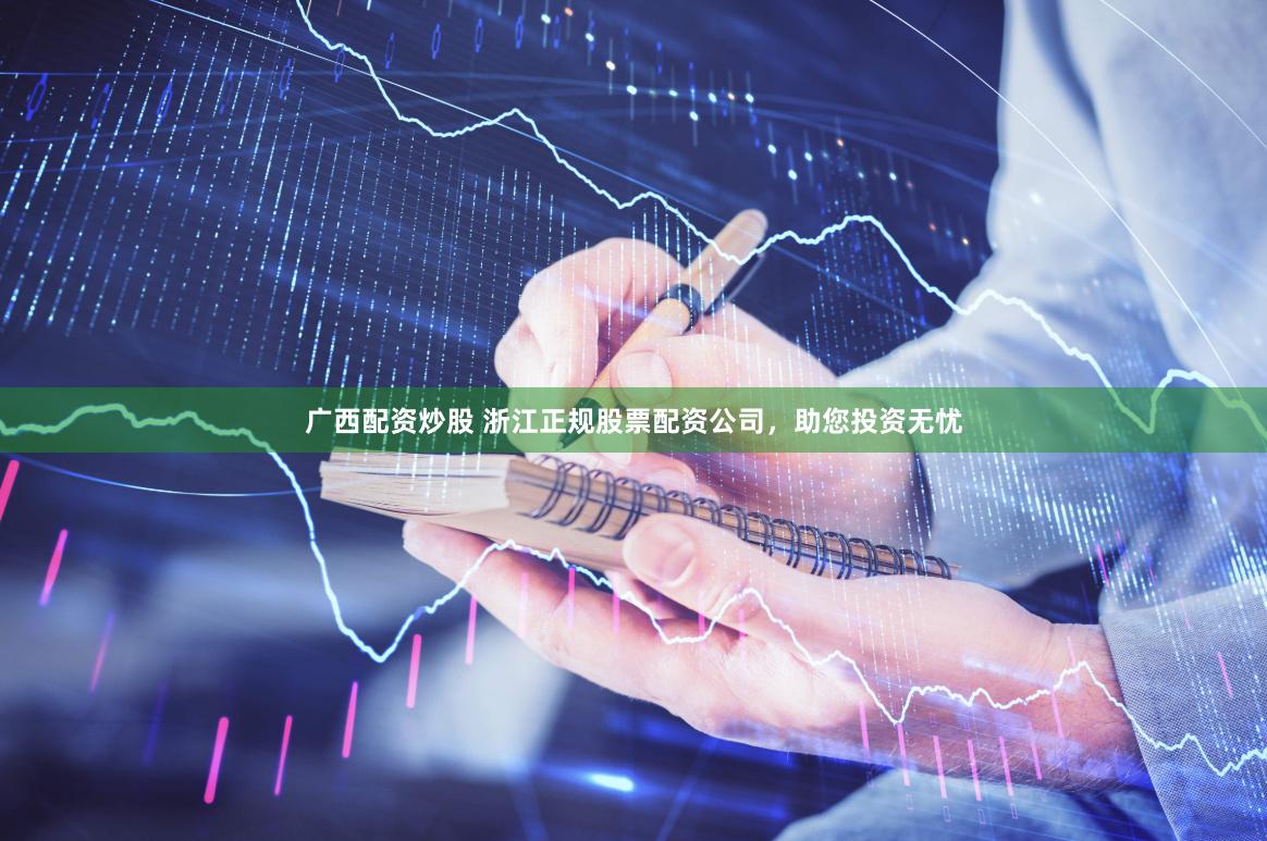 广西配资炒股 浙江正规股票配资公司，助您投资无忧