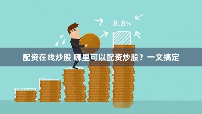 配资在线炒股 哪里可以配资炒股？一文搞定