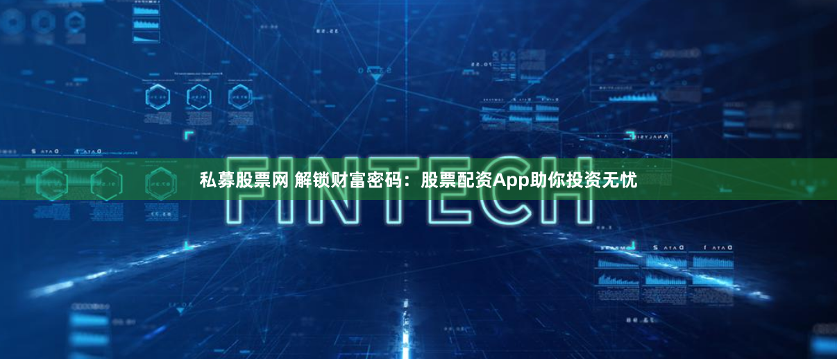 私募股票网 解锁财富密码：股票配资App助你投资无忧