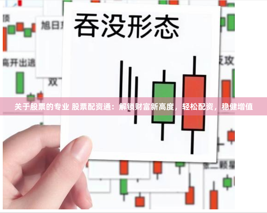 关于股票的专业 股票配资通:解锁财富新高度,轻松配资,稳健增值