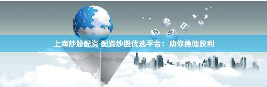 上海炒股配资 配资炒股优选平台:助你稳健获利