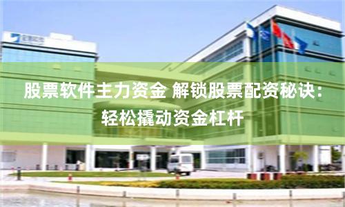 股票软件主力资金 解锁股票配资秘诀:轻松撬动资金杠杆