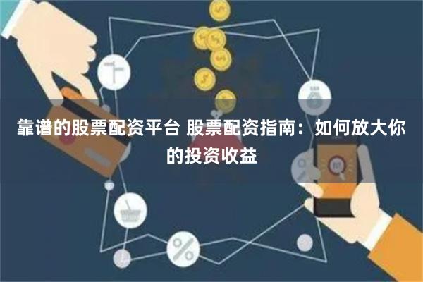 靠谱的股票配资平台 股票配资指南:如何放大你的投资收益