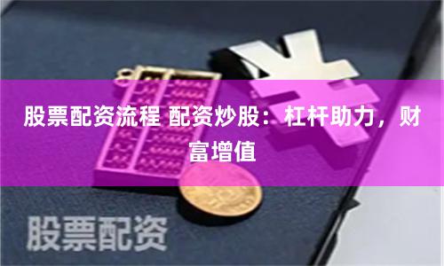 股票配资流程 配资炒股:杠杆助力,财富增值