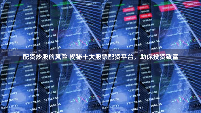 配资炒股的风险 揭秘十大股票配资平台，助你投资致富