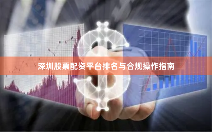 深圳股票配资平台排名与合规操作指南