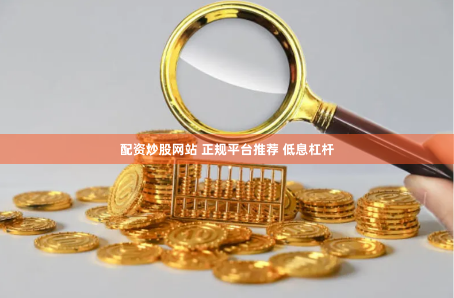 配资炒股网站 正规平台推荐 低息杠杆