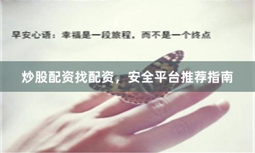 炒股配资找配资，安全平台推荐指南