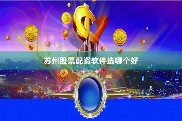 苏州股票配资软件选哪个好