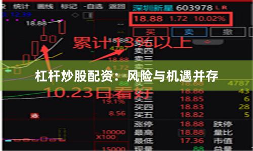 杠杆炒股配资：风险与机遇并存