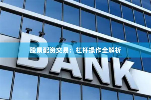 股票配资交易：杠杆操作全解析