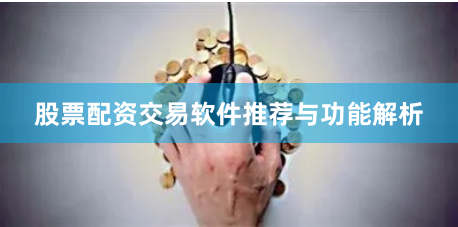 股票配资交易软件推荐与功能解析