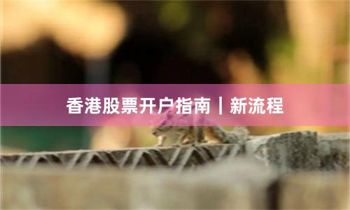 香港股票开户指南｜新流程
