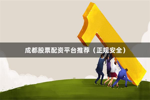 成都股票配资平台推荐（正规安全）