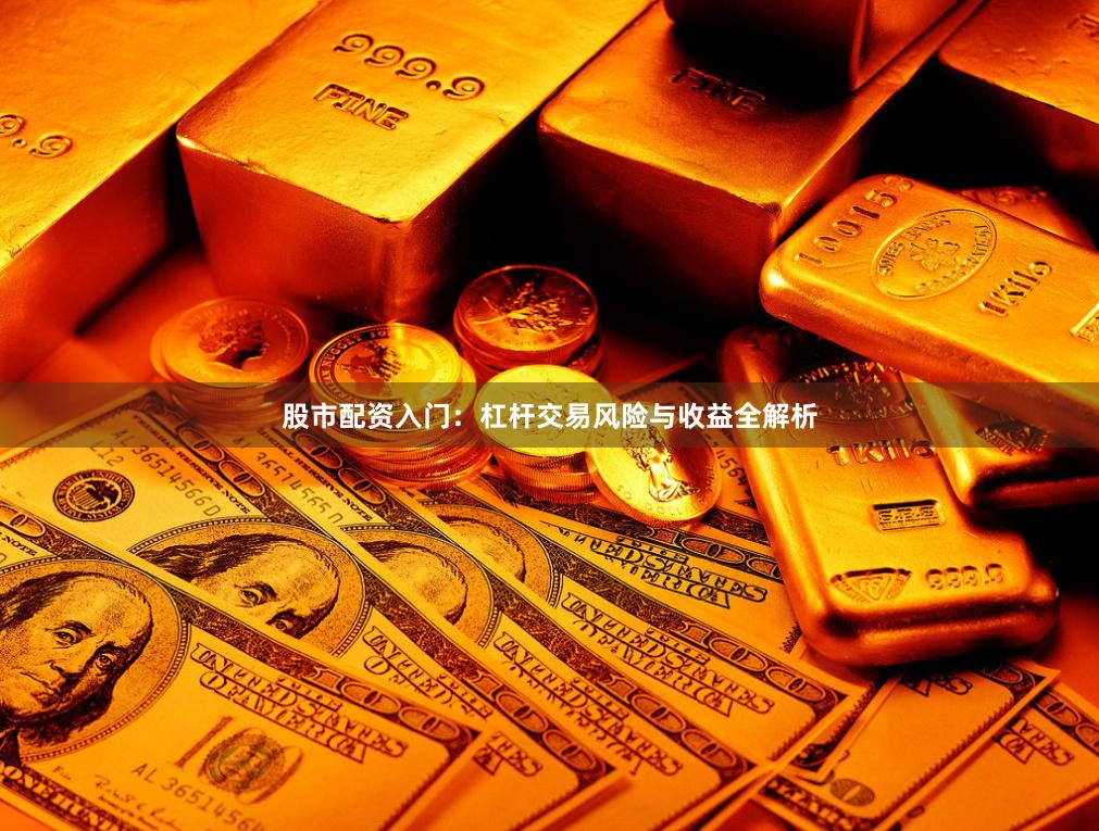 股市配资入门：杠杆交易风险与收益全解析