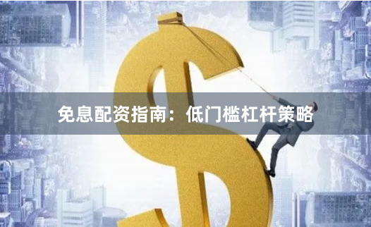 免息配资指南:低门槛杠杆策略