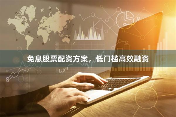 免息股票配资方案,低门槛高效融资