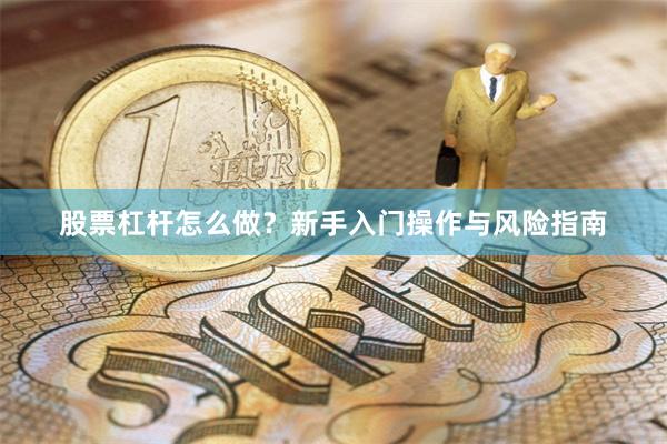 股票杠杆怎么做?新手入门操作与风险指南