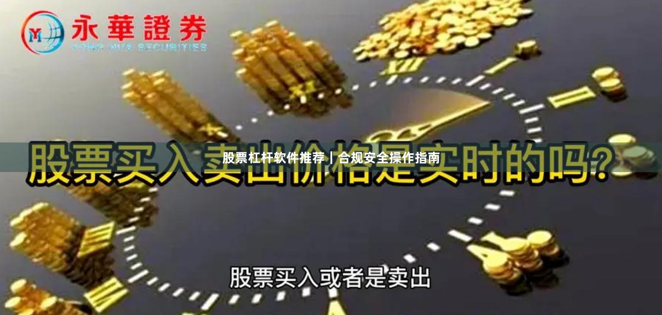 股票杠杆软件推荐|合规安全操作指南