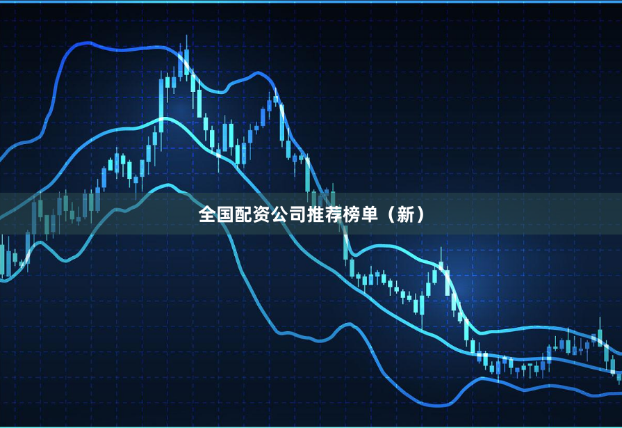 全国配资公司推荐榜单（新）