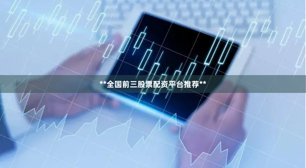 **全国前三股票配资平台推荐**