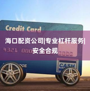 海口配资公司|专业杠杆服务|安全合规
