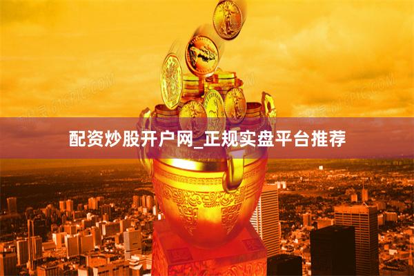 配资炒股开户网_正规实盘平台推荐