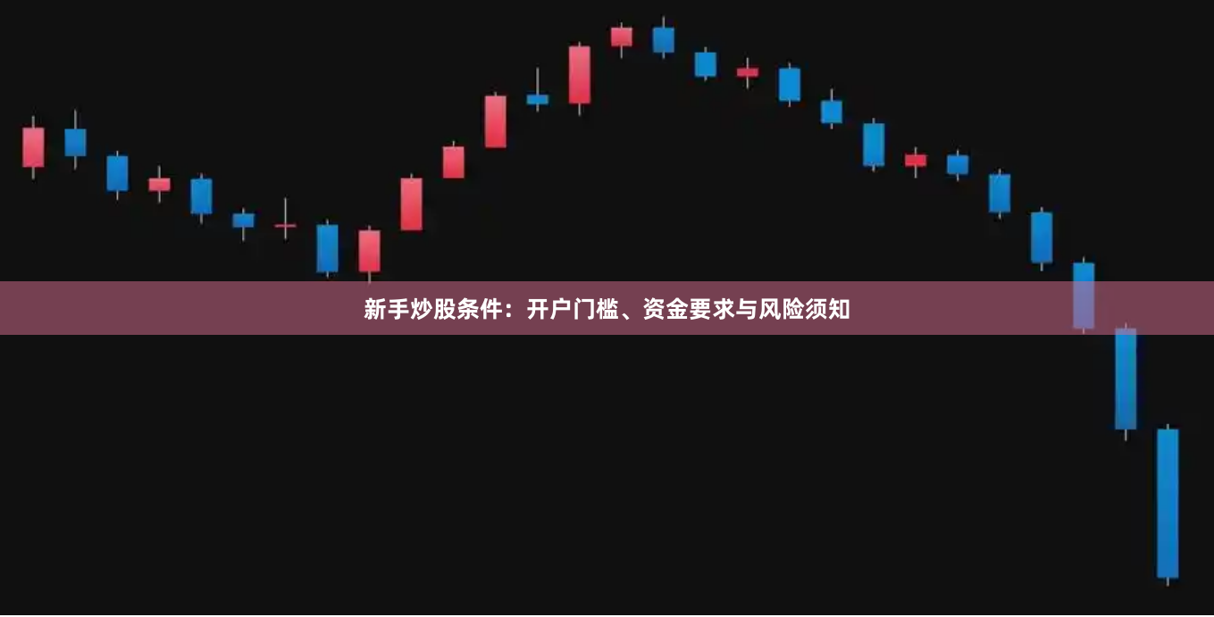 新手炒股条件：开户门槛、资金要求与风险须知