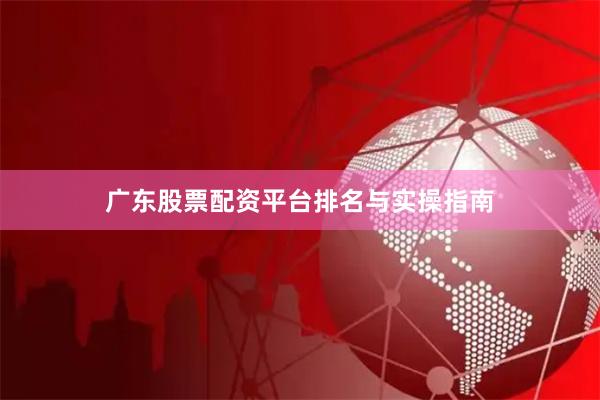 广东股票配资平台排名与实操指南