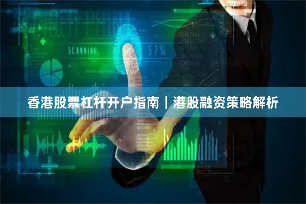 香港股票杠杆开户指南｜港股融资策略解析