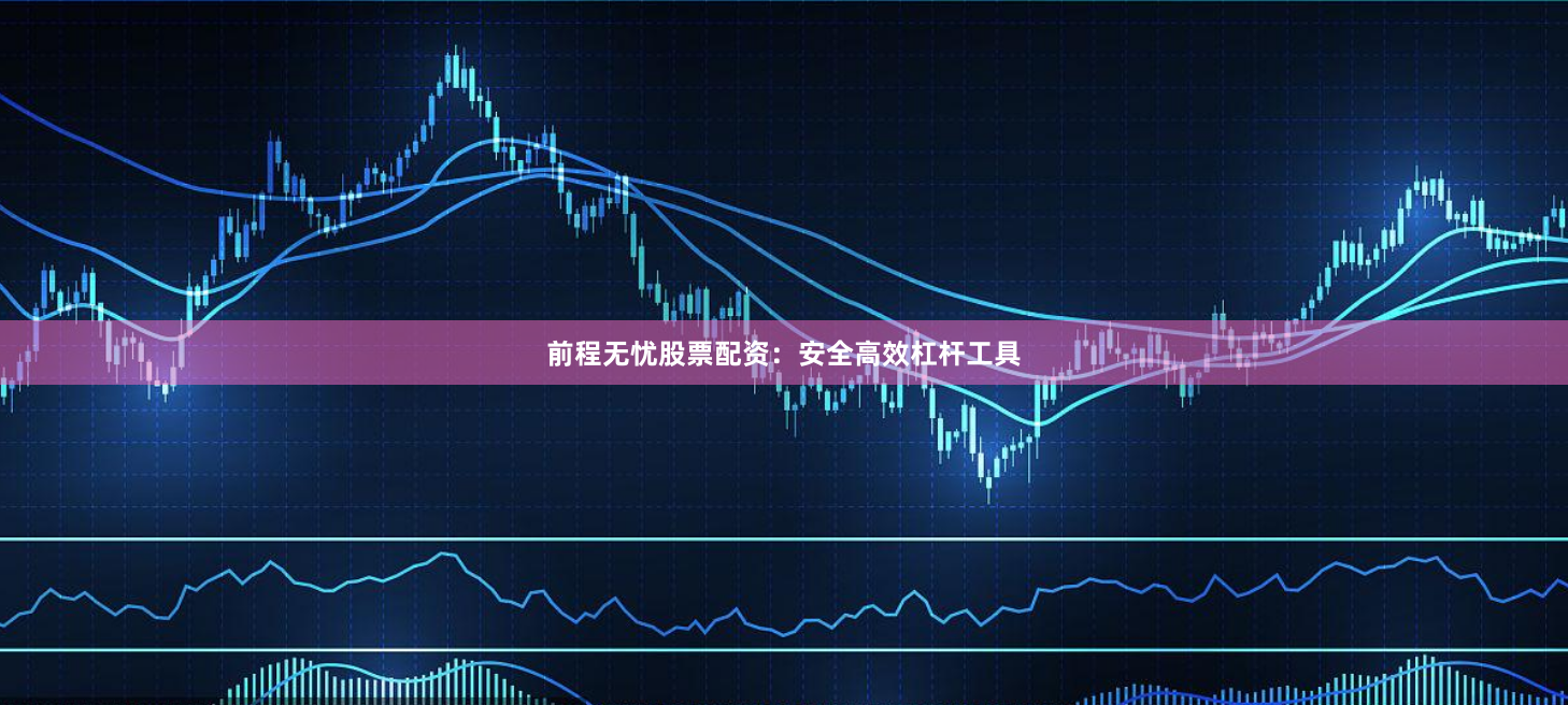 前程无忧股票配资:安全高效杠杆工具